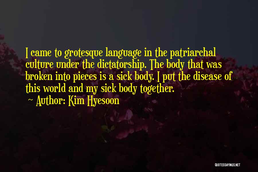 Kim Hyesoon Quotes: I Came To Grotesque Language In The Patriarchal Culture Under The Dictatorship. The Body That Was Broken Into Pieces Is