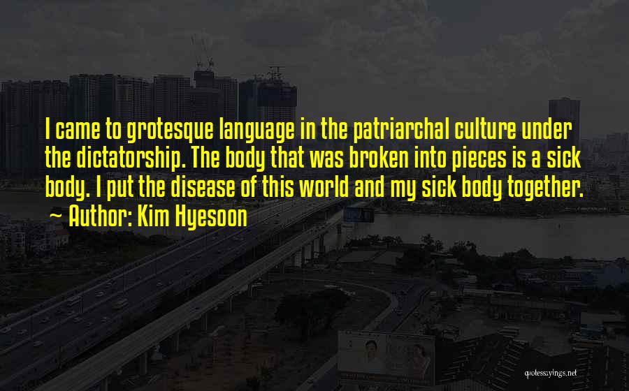 Kim Hyesoon Quotes: I Came To Grotesque Language In The Patriarchal Culture Under The Dictatorship. The Body That Was Broken Into Pieces Is