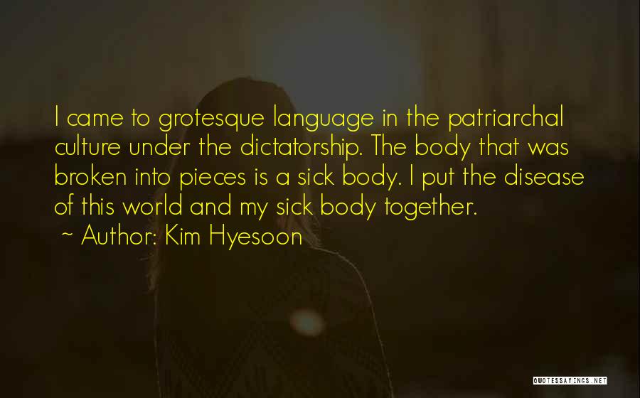 Kim Hyesoon Quotes: I Came To Grotesque Language In The Patriarchal Culture Under The Dictatorship. The Body That Was Broken Into Pieces Is