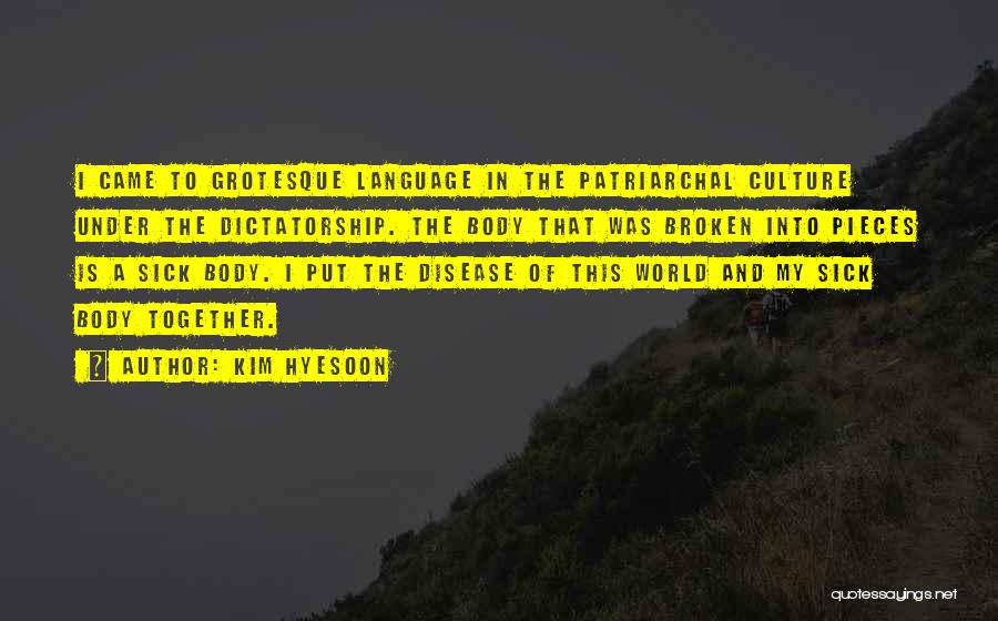 Kim Hyesoon Quotes: I Came To Grotesque Language In The Patriarchal Culture Under The Dictatorship. The Body That Was Broken Into Pieces Is