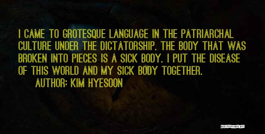 Kim Hyesoon Quotes: I Came To Grotesque Language In The Patriarchal Culture Under The Dictatorship. The Body That Was Broken Into Pieces Is