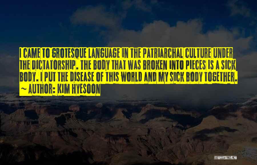Kim Hyesoon Quotes: I Came To Grotesque Language In The Patriarchal Culture Under The Dictatorship. The Body That Was Broken Into Pieces Is
