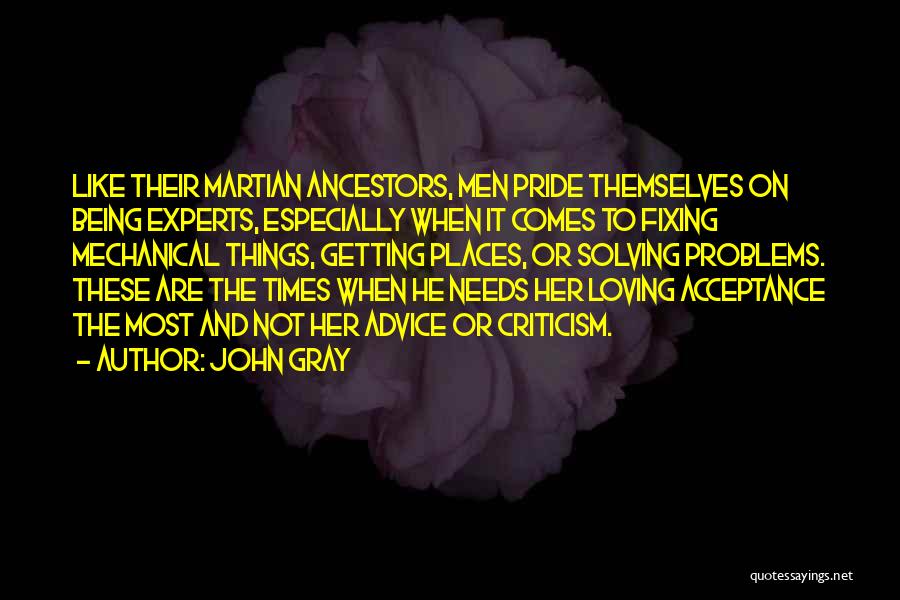 John Gray Quotes: Like Their Martian Ancestors, Men Pride Themselves On Being Experts, Especially When It Comes To Fixing Mechanical Things, Getting Places,