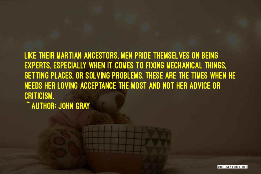 John Gray Quotes: Like Their Martian Ancestors, Men Pride Themselves On Being Experts, Especially When It Comes To Fixing Mechanical Things, Getting Places,