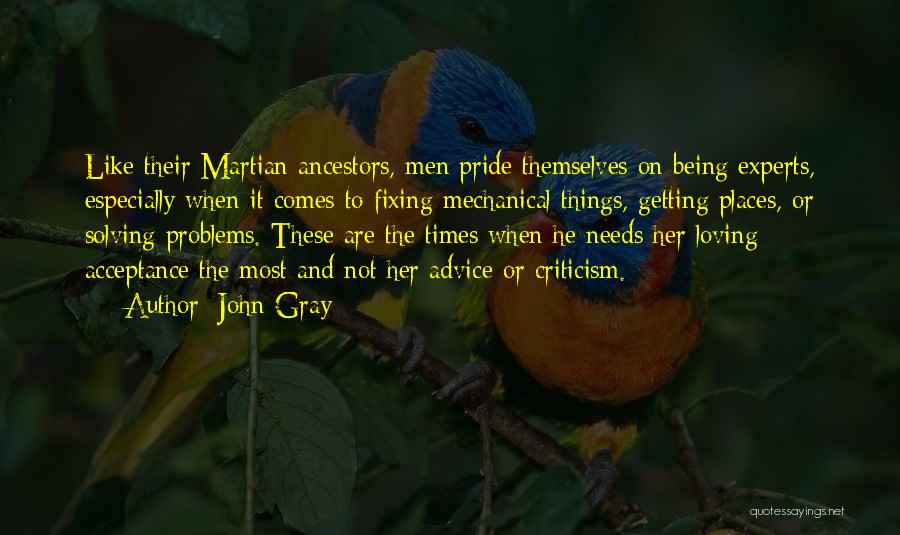 John Gray Quotes: Like Their Martian Ancestors, Men Pride Themselves On Being Experts, Especially When It Comes To Fixing Mechanical Things, Getting Places,