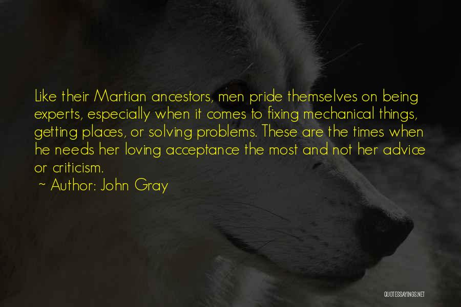 John Gray Quotes: Like Their Martian Ancestors, Men Pride Themselves On Being Experts, Especially When It Comes To Fixing Mechanical Things, Getting Places,