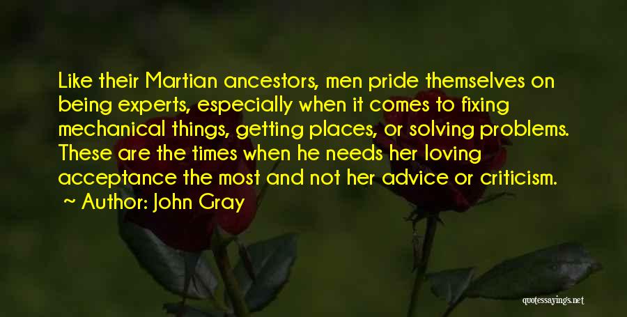 John Gray Quotes: Like Their Martian Ancestors, Men Pride Themselves On Being Experts, Especially When It Comes To Fixing Mechanical Things, Getting Places,