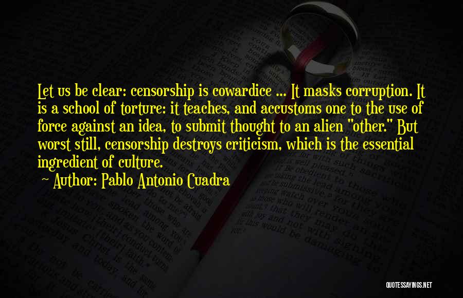 Pablo Antonio Cuadra Quotes: Let Us Be Clear: Censorship Is Cowardice ... It Masks Corruption. It Is A School Of Torture: It Teaches, And