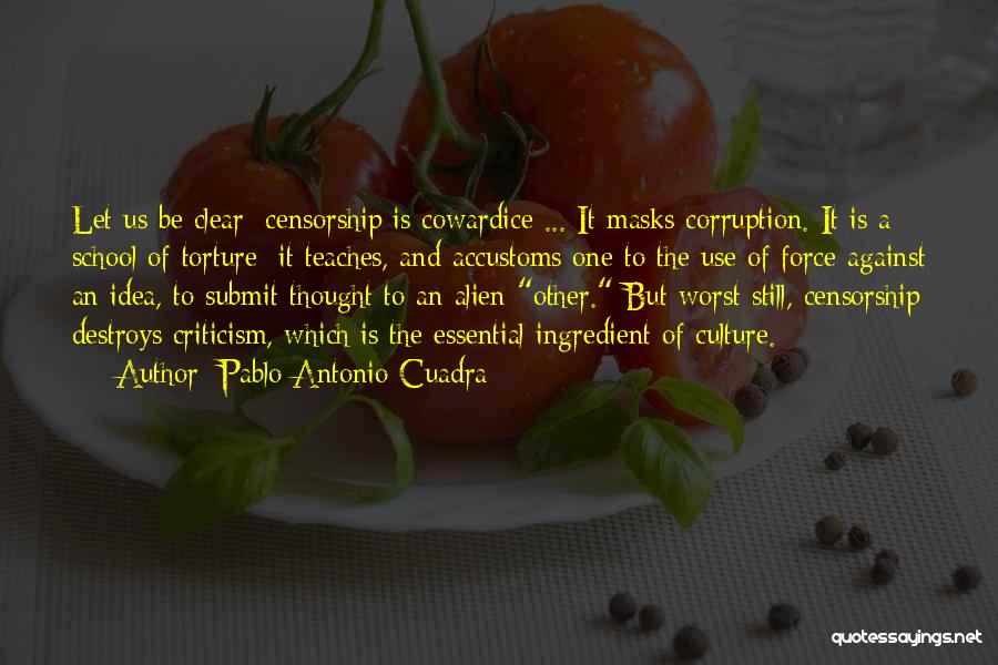 Pablo Antonio Cuadra Quotes: Let Us Be Clear: Censorship Is Cowardice ... It Masks Corruption. It Is A School Of Torture: It Teaches, And