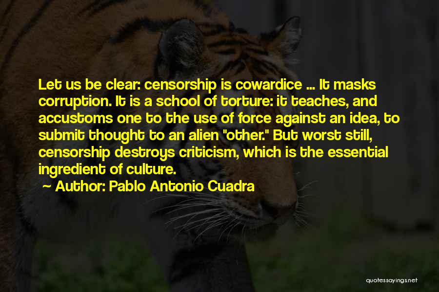 Pablo Antonio Cuadra Quotes: Let Us Be Clear: Censorship Is Cowardice ... It Masks Corruption. It Is A School Of Torture: It Teaches, And