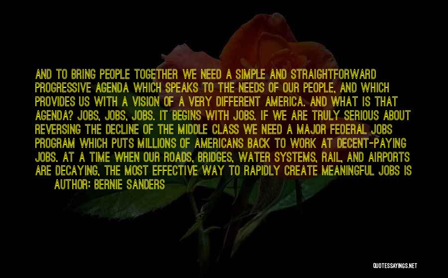 Bernie Sanders Quotes: And To Bring People Together We Need A Simple And Straightforward Progressive Agenda Which Speaks To The Needs Of Our