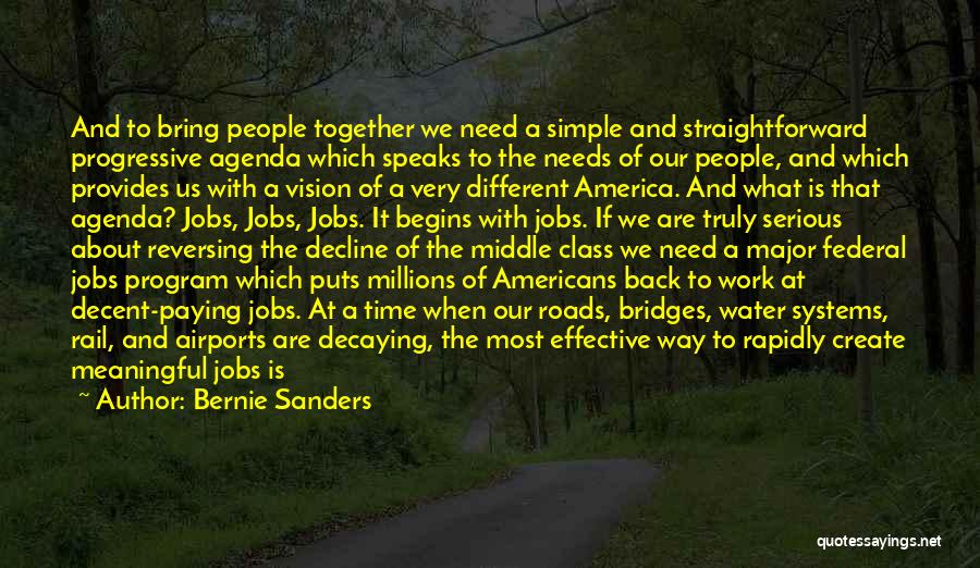 Bernie Sanders Quotes: And To Bring People Together We Need A Simple And Straightforward Progressive Agenda Which Speaks To The Needs Of Our