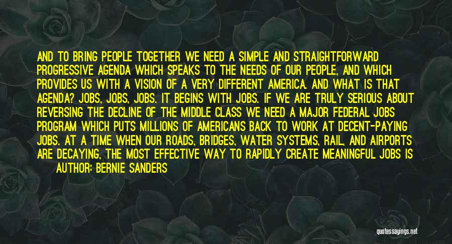 Bernie Sanders Quotes: And To Bring People Together We Need A Simple And Straightforward Progressive Agenda Which Speaks To The Needs Of Our