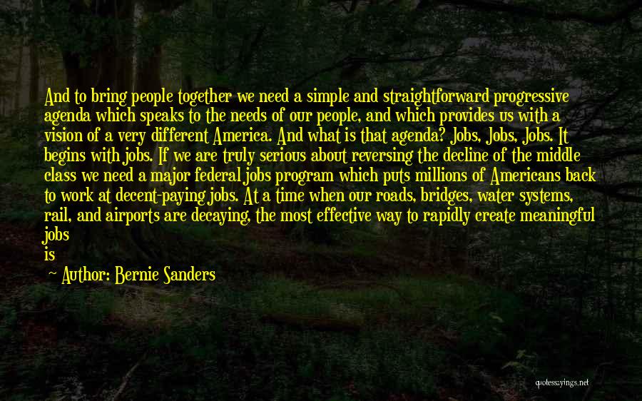 Bernie Sanders Quotes: And To Bring People Together We Need A Simple And Straightforward Progressive Agenda Which Speaks To The Needs Of Our