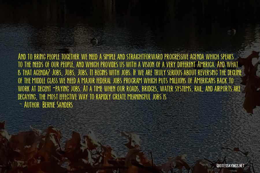 Bernie Sanders Quotes: And To Bring People Together We Need A Simple And Straightforward Progressive Agenda Which Speaks To The Needs Of Our