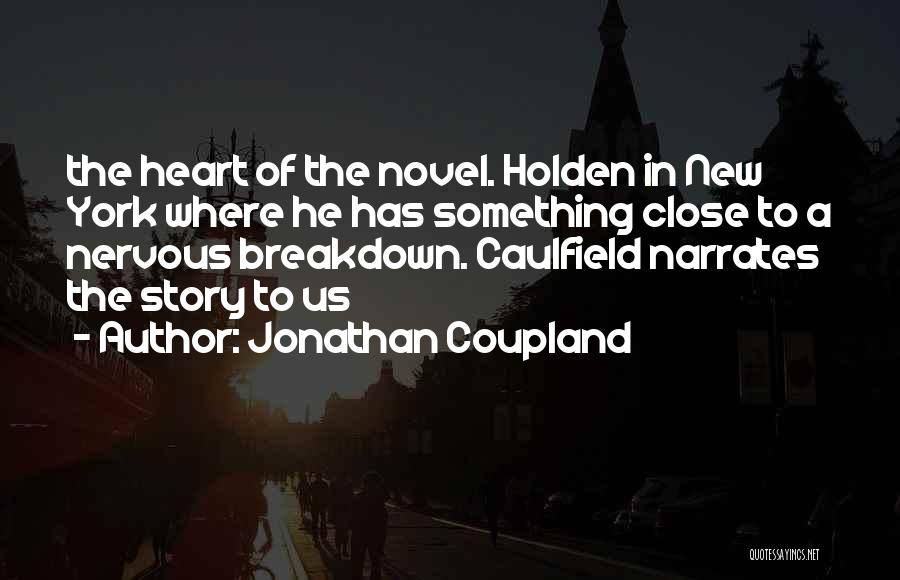 Jonathan Coupland Quotes: The Heart Of The Novel. Holden In New York Where He Has Something Close To A Nervous Breakdown. Caulfield Narrates