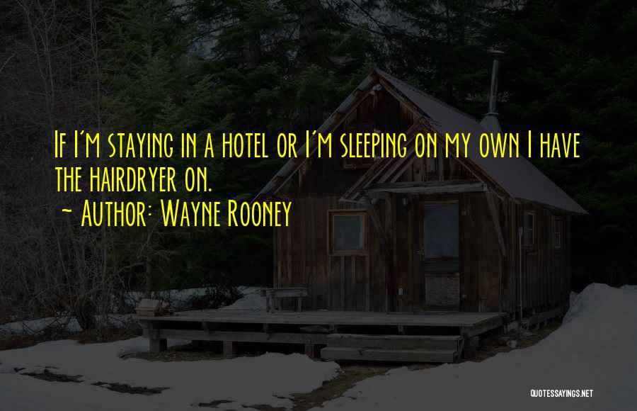 Wayne Rooney Quotes: If I'm Staying In A Hotel Or I'm Sleeping On My Own I Have The Hairdryer On.