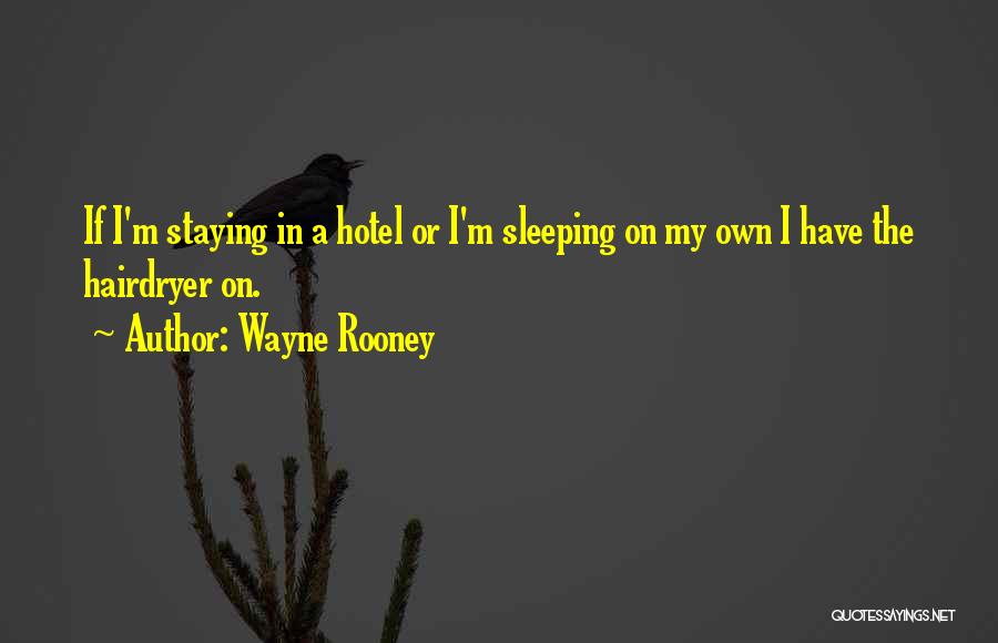 Wayne Rooney Quotes: If I'm Staying In A Hotel Or I'm Sleeping On My Own I Have The Hairdryer On.
