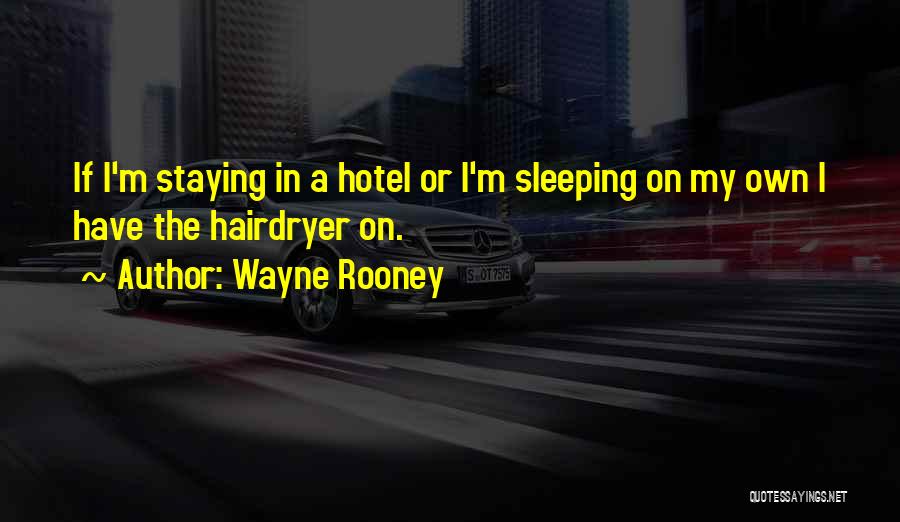 Wayne Rooney Quotes: If I'm Staying In A Hotel Or I'm Sleeping On My Own I Have The Hairdryer On.