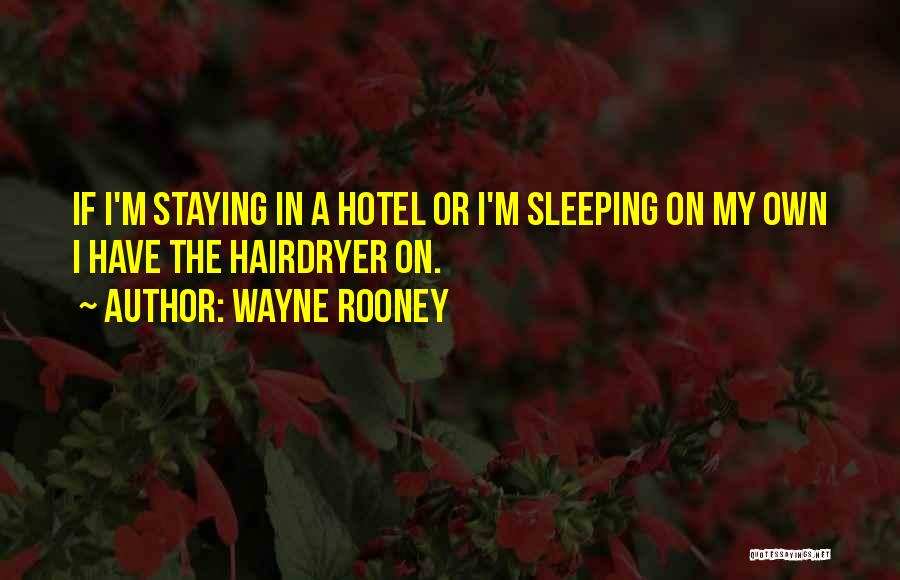 Wayne Rooney Quotes: If I'm Staying In A Hotel Or I'm Sleeping On My Own I Have The Hairdryer On.