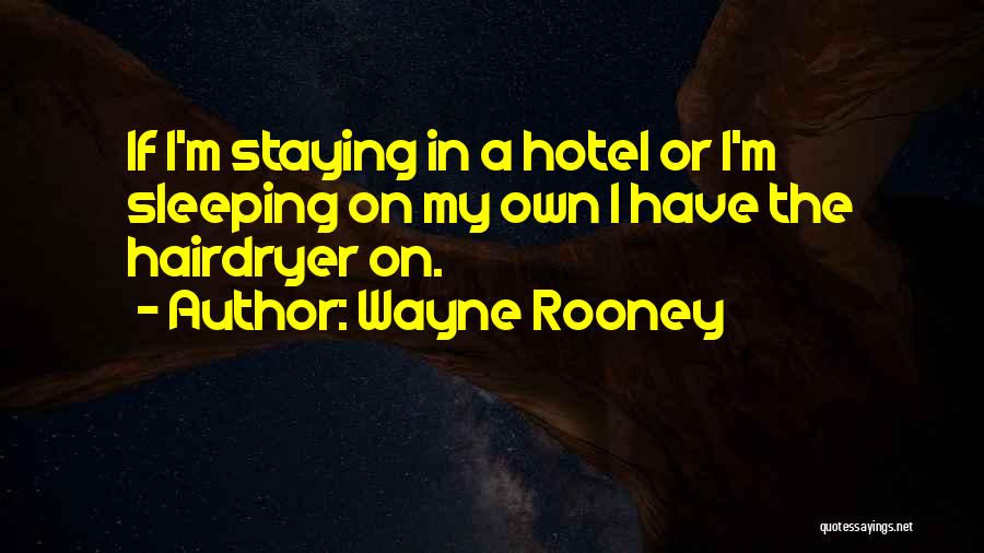 Wayne Rooney Quotes: If I'm Staying In A Hotel Or I'm Sleeping On My Own I Have The Hairdryer On.