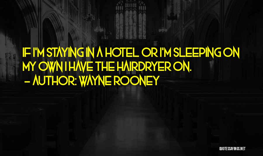 Wayne Rooney Quotes: If I'm Staying In A Hotel Or I'm Sleeping On My Own I Have The Hairdryer On.