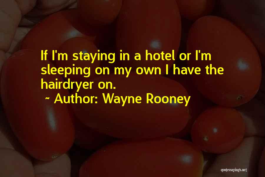 Wayne Rooney Quotes: If I'm Staying In A Hotel Or I'm Sleeping On My Own I Have The Hairdryer On.