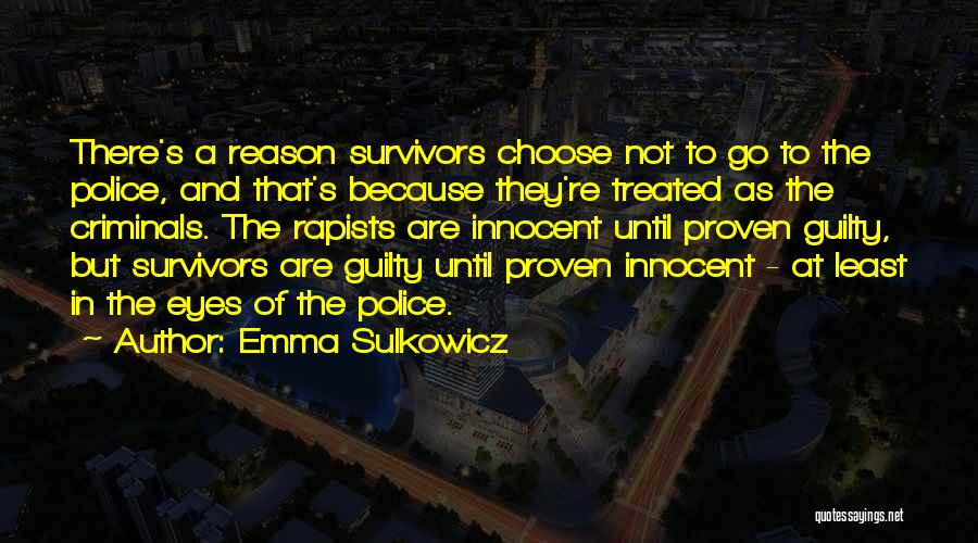 Emma Sulkowicz Quotes: There's A Reason Survivors Choose Not To Go To The Police, And That's Because They're Treated As The Criminals. The