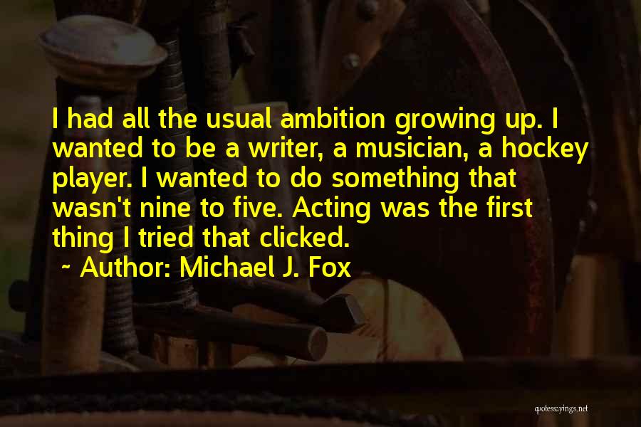 Michael J. Fox Quotes: I Had All The Usual Ambition Growing Up. I Wanted To Be A Writer, A Musician, A Hockey Player. I