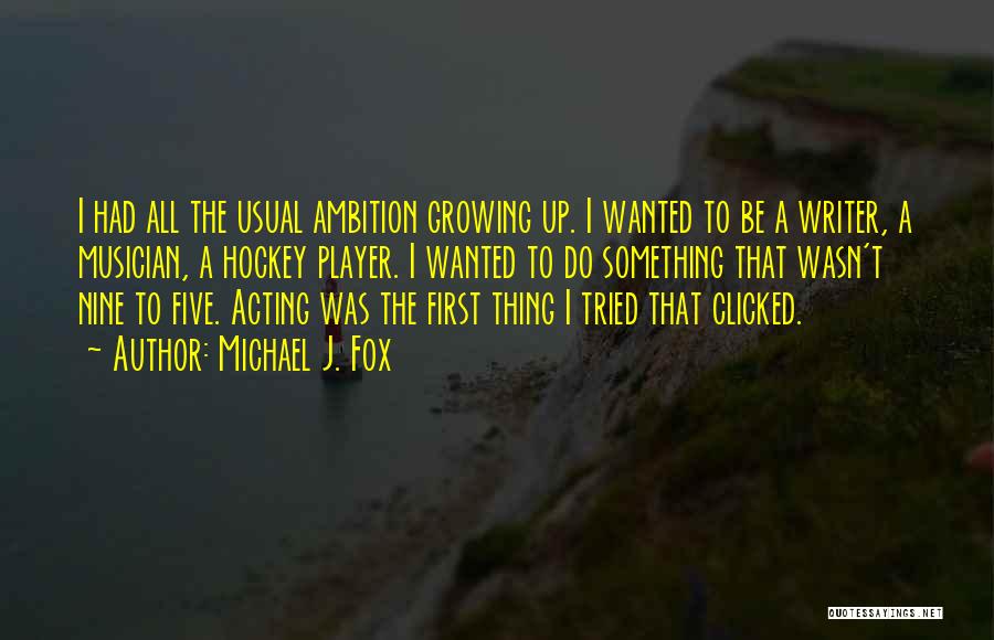 Michael J. Fox Quotes: I Had All The Usual Ambition Growing Up. I Wanted To Be A Writer, A Musician, A Hockey Player. I