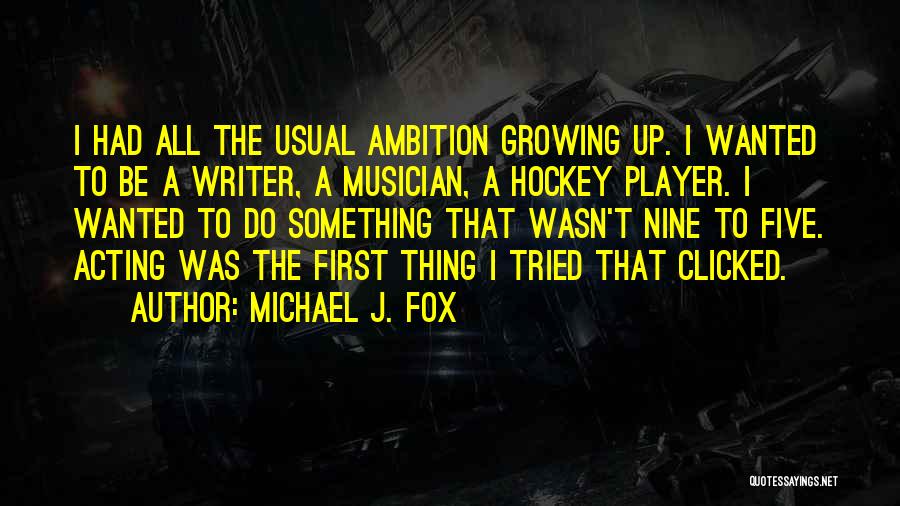 Michael J. Fox Quotes: I Had All The Usual Ambition Growing Up. I Wanted To Be A Writer, A Musician, A Hockey Player. I