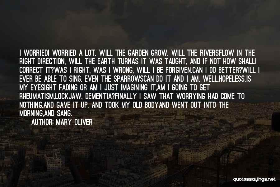 Mary Oliver Quotes: I Worriedi Worried A Lot. Will The Garden Grow, Will The Riversflow In The Right Direction, Will The Earth Turnas