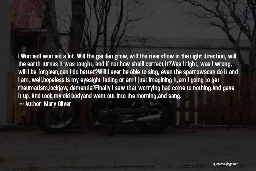 Mary Oliver Quotes: I Worriedi Worried A Lot. Will The Garden Grow, Will The Riversflow In The Right Direction, Will The Earth Turnas