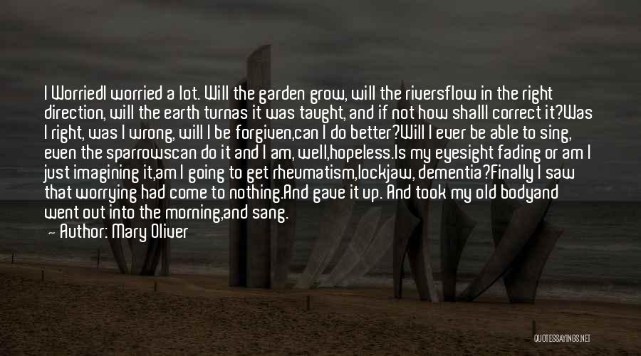 Mary Oliver Quotes: I Worriedi Worried A Lot. Will The Garden Grow, Will The Riversflow In The Right Direction, Will The Earth Turnas