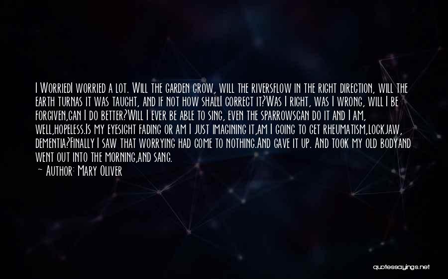 Mary Oliver Quotes: I Worriedi Worried A Lot. Will The Garden Grow, Will The Riversflow In The Right Direction, Will The Earth Turnas