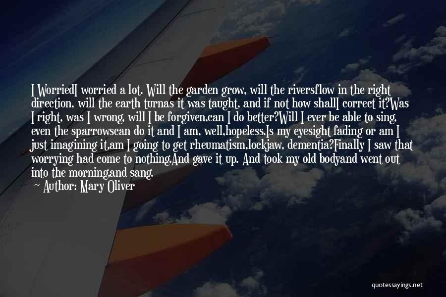 Mary Oliver Quotes: I Worriedi Worried A Lot. Will The Garden Grow, Will The Riversflow In The Right Direction, Will The Earth Turnas