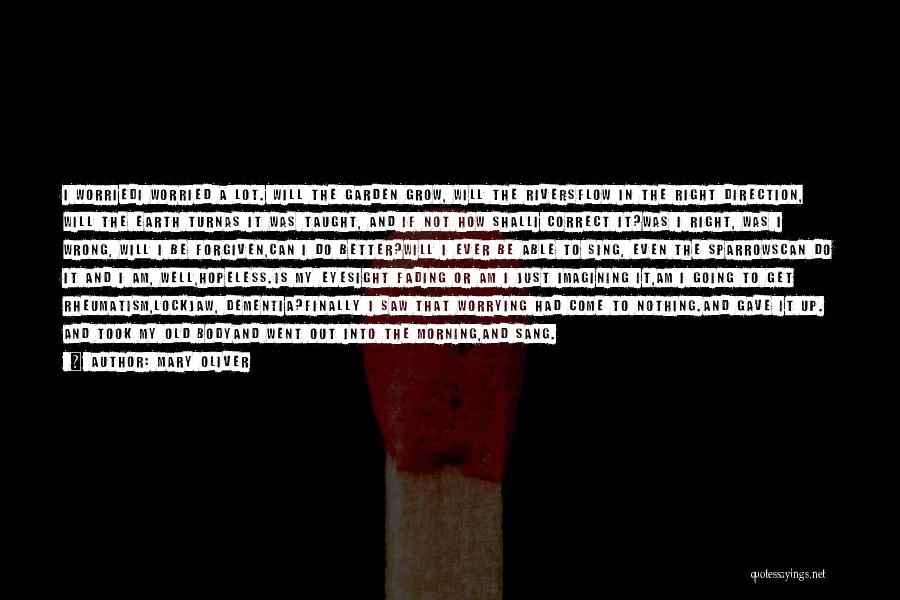 Mary Oliver Quotes: I Worriedi Worried A Lot. Will The Garden Grow, Will The Riversflow In The Right Direction, Will The Earth Turnas