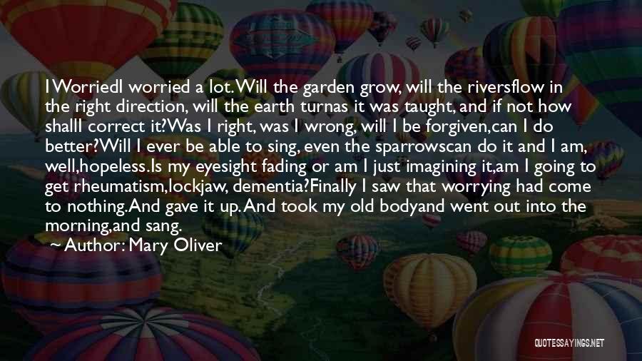 Mary Oliver Quotes: I Worriedi Worried A Lot. Will The Garden Grow, Will The Riversflow In The Right Direction, Will The Earth Turnas