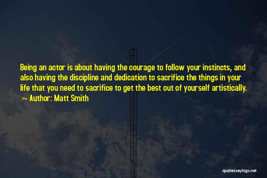 Matt Smith Quotes: Being An Actor Is About Having The Courage To Follow Your Instincts, And Also Having The Discipline And Dedication To