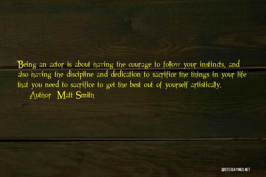 Matt Smith Quotes: Being An Actor Is About Having The Courage To Follow Your Instincts, And Also Having The Discipline And Dedication To