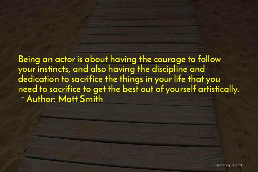 Matt Smith Quotes: Being An Actor Is About Having The Courage To Follow Your Instincts, And Also Having The Discipline And Dedication To
