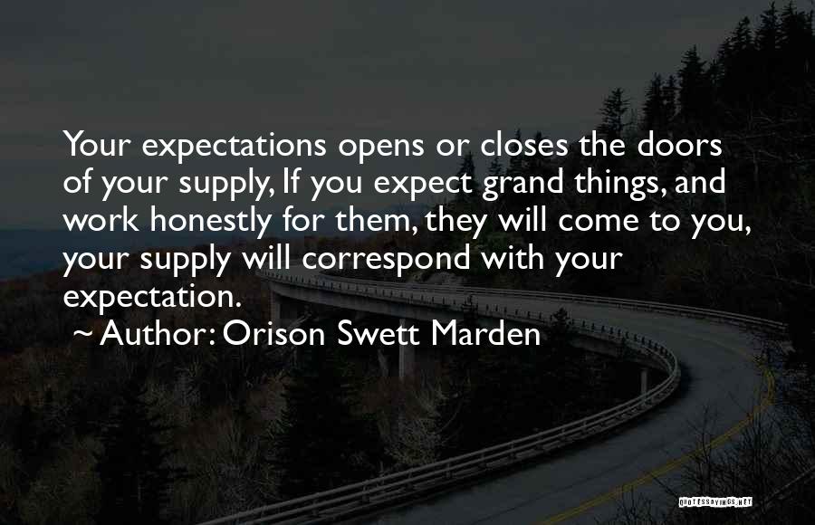 Orison Swett Marden Quotes: Your Expectations Opens Or Closes The Doors Of Your Supply, If You Expect Grand Things, And Work Honestly For Them,