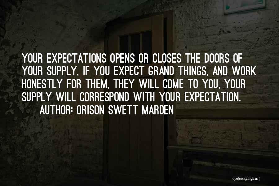 Orison Swett Marden Quotes: Your Expectations Opens Or Closes The Doors Of Your Supply, If You Expect Grand Things, And Work Honestly For Them,