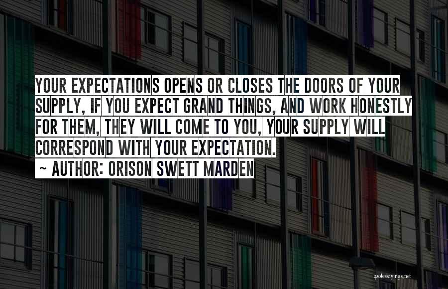 Orison Swett Marden Quotes: Your Expectations Opens Or Closes The Doors Of Your Supply, If You Expect Grand Things, And Work Honestly For Them,