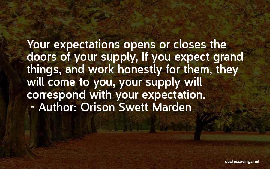 Orison Swett Marden Quotes: Your Expectations Opens Or Closes The Doors Of Your Supply, If You Expect Grand Things, And Work Honestly For Them,
