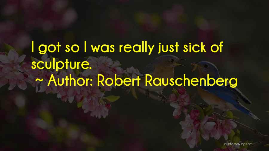 Robert Rauschenberg Quotes: I Got So I Was Really Just Sick Of Sculpture.