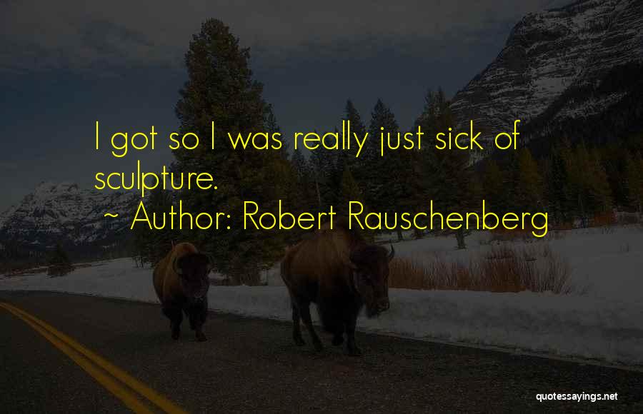 Robert Rauschenberg Quotes: I Got So I Was Really Just Sick Of Sculpture.