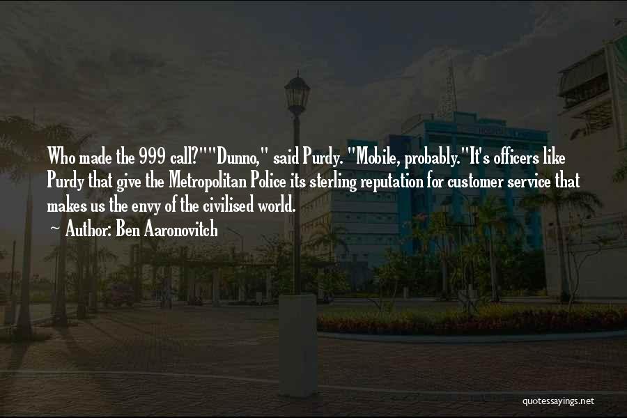 Ben Aaronovitch Quotes: Who Made The 999 Call?dunno, Said Purdy. Mobile, Probably.it's Officers Like Purdy That Give The Metropolitan Police Its Sterling Reputation