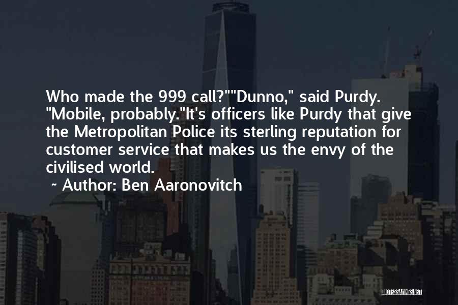 Ben Aaronovitch Quotes: Who Made The 999 Call?dunno, Said Purdy. Mobile, Probably.it's Officers Like Purdy That Give The Metropolitan Police Its Sterling Reputation