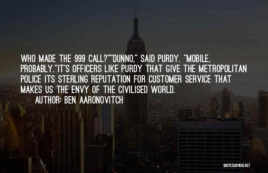 Ben Aaronovitch Quotes: Who Made The 999 Call?dunno, Said Purdy. Mobile, Probably.it's Officers Like Purdy That Give The Metropolitan Police Its Sterling Reputation